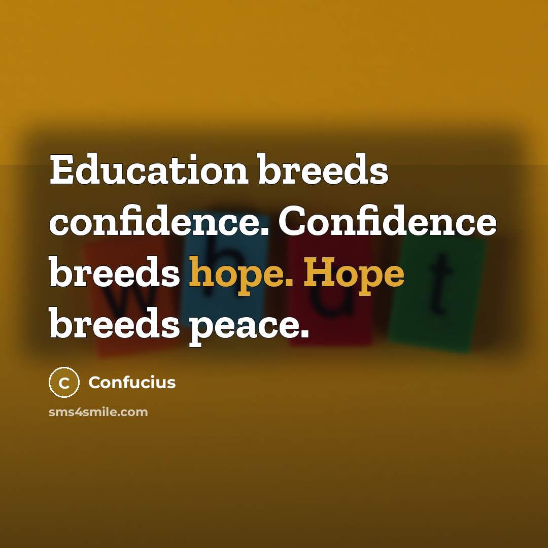 “Education breeds confidence. Confidence breeds hope. Hope breeds peace.” quote by Confucius