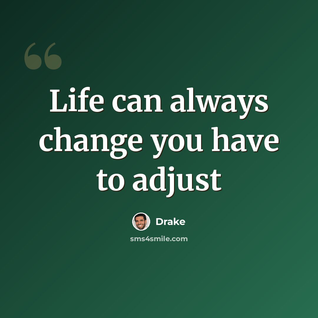 “Life can always change you have to adjust” quote by Drake