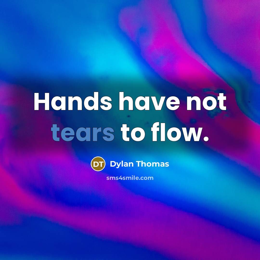 “Hands have not tears to flow.” quote by Dylan Thomas