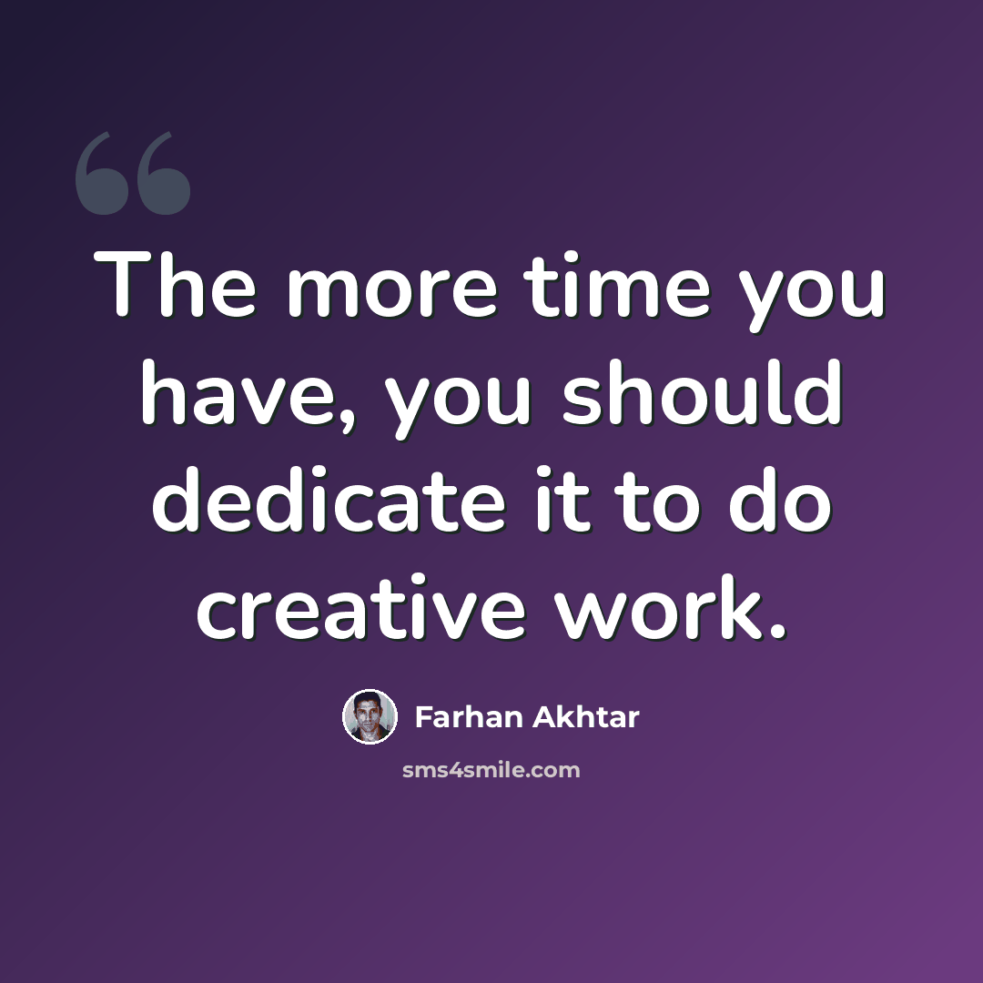 “The more time you have, you should dedicate it to do creative work.” quote by Farhan Akhtar