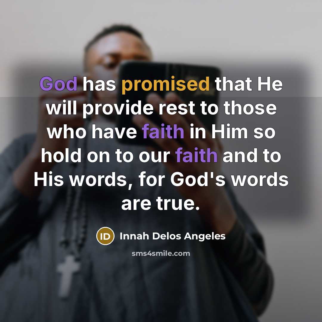 “God has promised that He will provide rest to those who have faith in Him so hold on to our faith and to His words, for God's words are true.” quote by Innah Delos Angeles