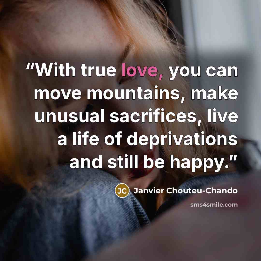 “With true love, you can move mountains, make unusual sacrifices, live a life of deprivations and still be happy.” quote by Janvier Chouteu-Chando
