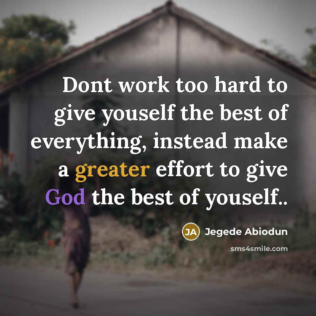“Dont work too hard to give youself the best of everything, instead make a greater effort to give God the best of youself..” quote by Jegede Abiodun