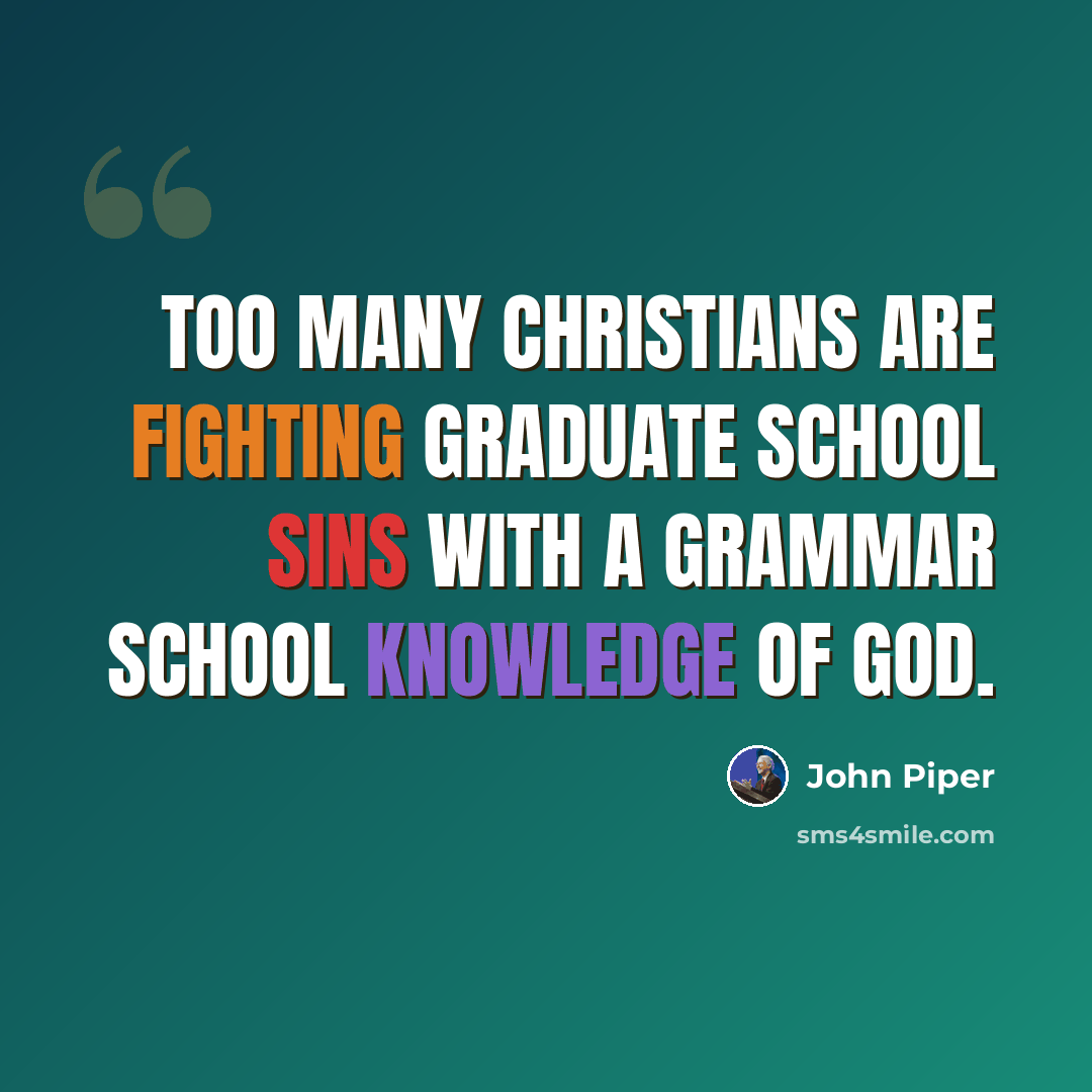 “Too many Christians are fighting graduate school sins with a grammar school knowledge of God.” quote by John Piper