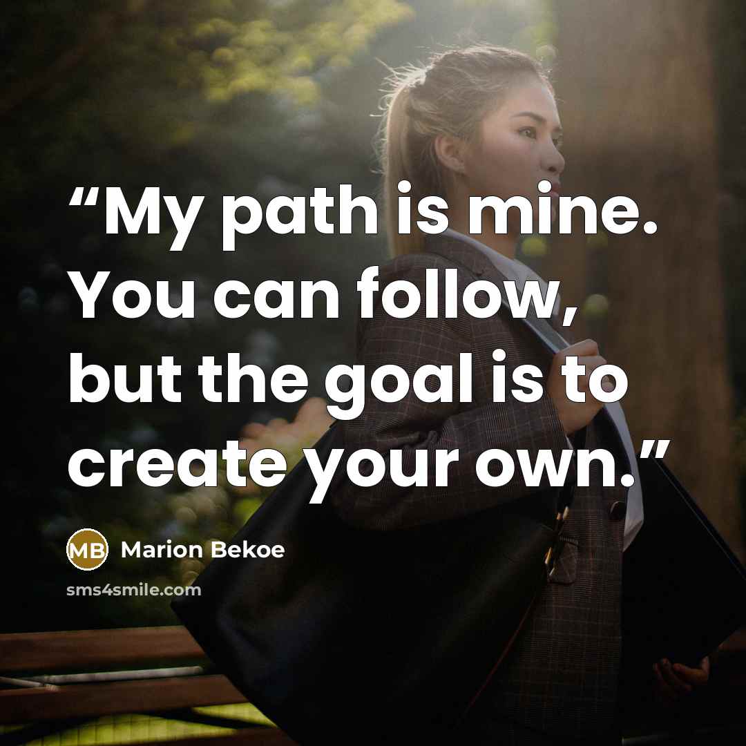 “My path is mine. You can follow, but the goal is to create your own.” quote by Marion Bekoe
