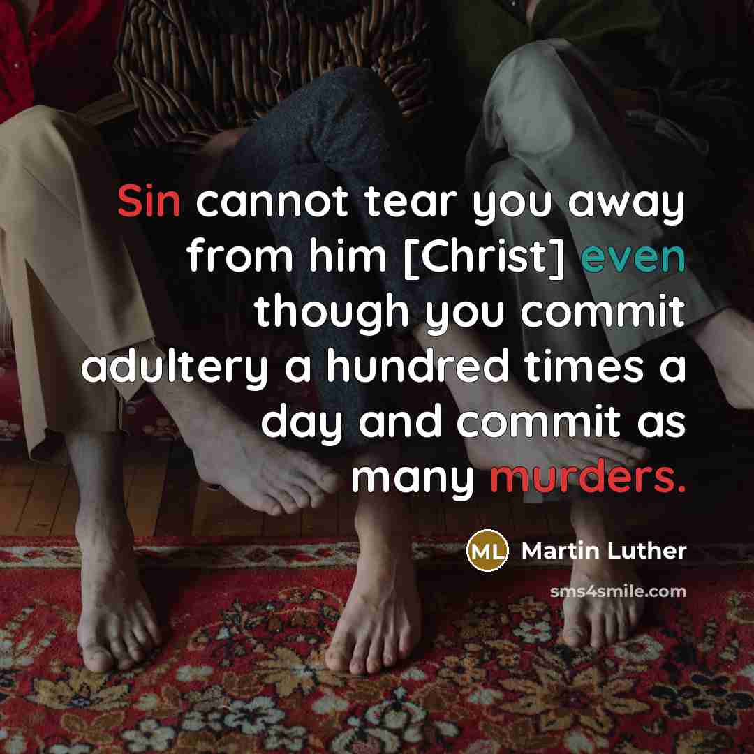 “Sin cannot tear you away from him [Christ] even though you commit adultery a hundred times a day and commit as many murders.” quote by Martin Luther