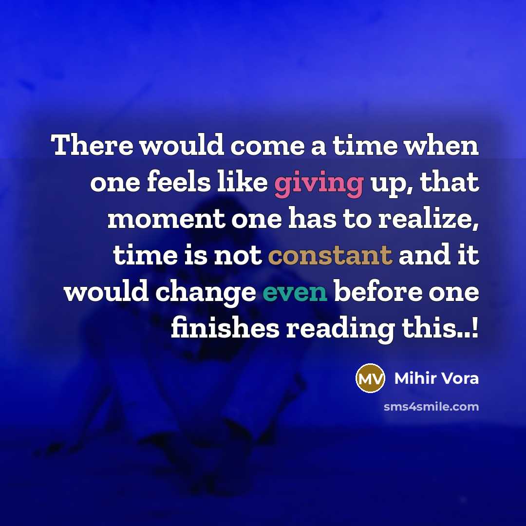 “There would come a time when one feels like giving up, that moment one has to realize, time is not constant and it would change even before one finishes reading this..!” quote by Mihir Vora