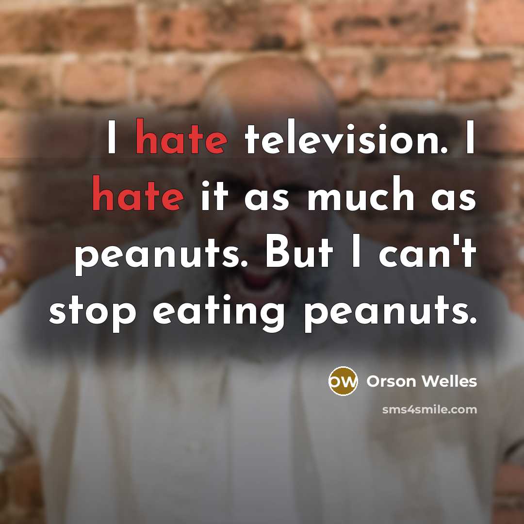 “I hate television. I hate it as much as peanuts. But I can't stop eating peanuts.” quote by Orson Welles