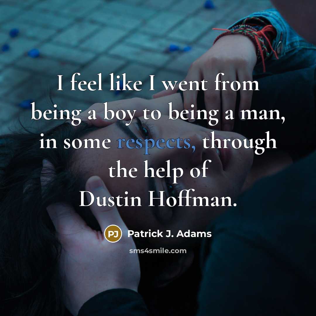 “I feel like I went from being a boy to being a man, in some respects, through the help of Dustin Hoffman.” quote by Patrick J. Adams