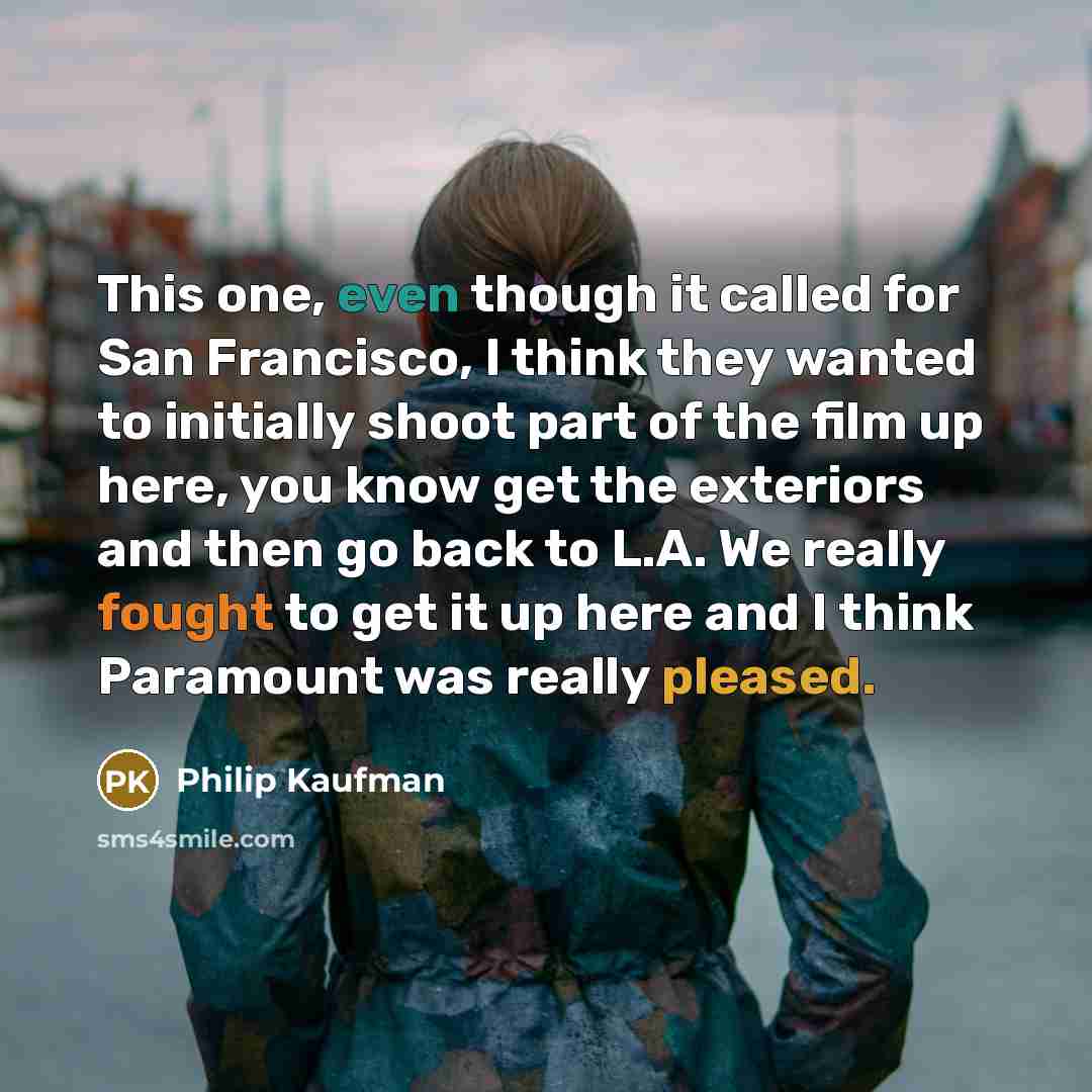 “This one, even though it called for San Francisco, I think they wanted to initially shoot part of the film up here, you know get the exteriors and then go back to L.A. We really fought to get it up here and I think Paramount was really pleased.” quote by Philip Kaufman