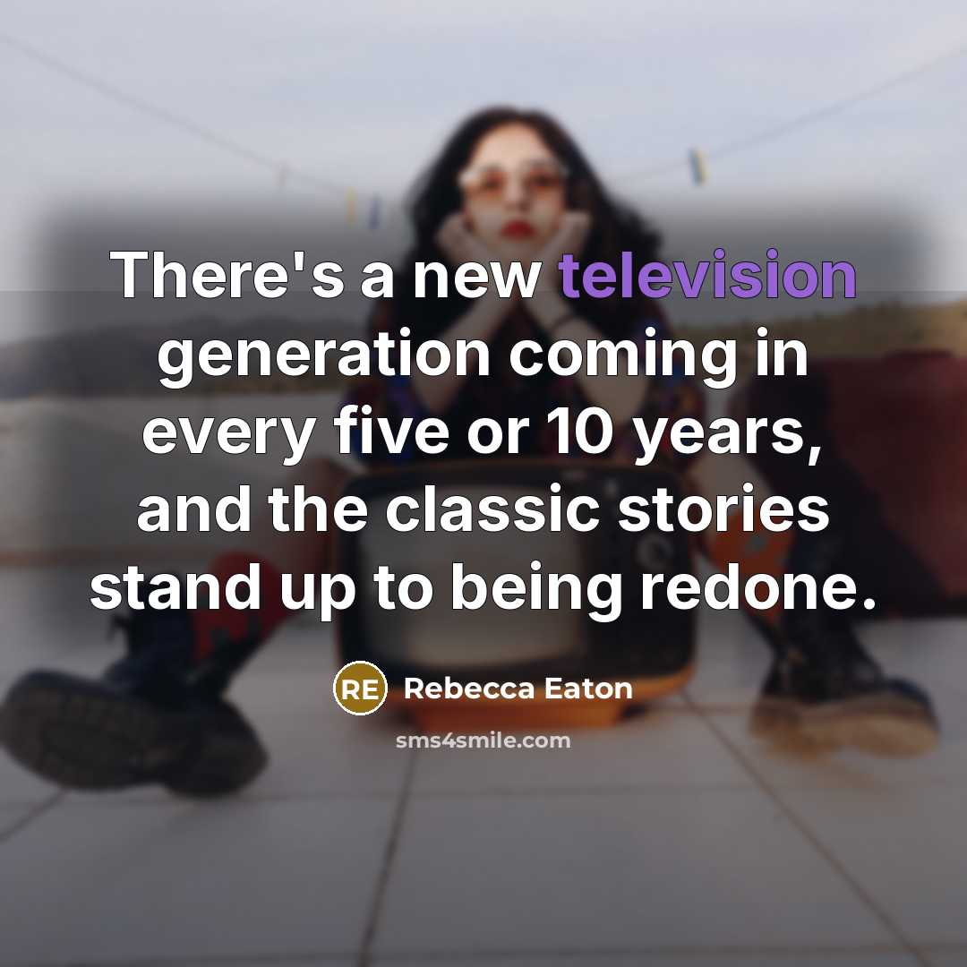 “There's a new television generation coming in every five or 10 years, and the classic stories stand up to being redone.” quote by Rebecca Eaton