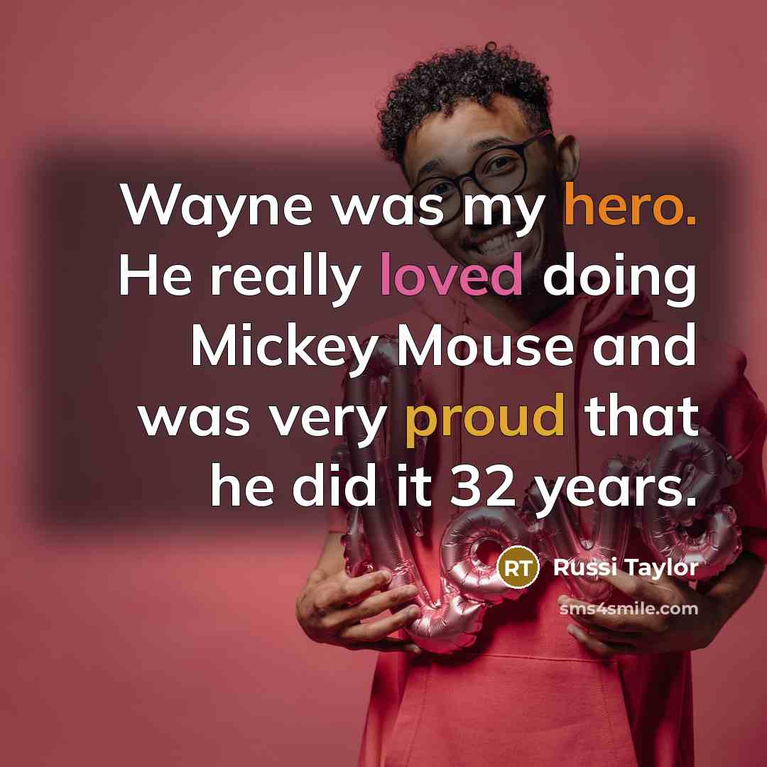 “Wayne was my hero. He really loved doing Mickey Mouse and was very proud that he did it 32 years.” quote by Russi Taylor