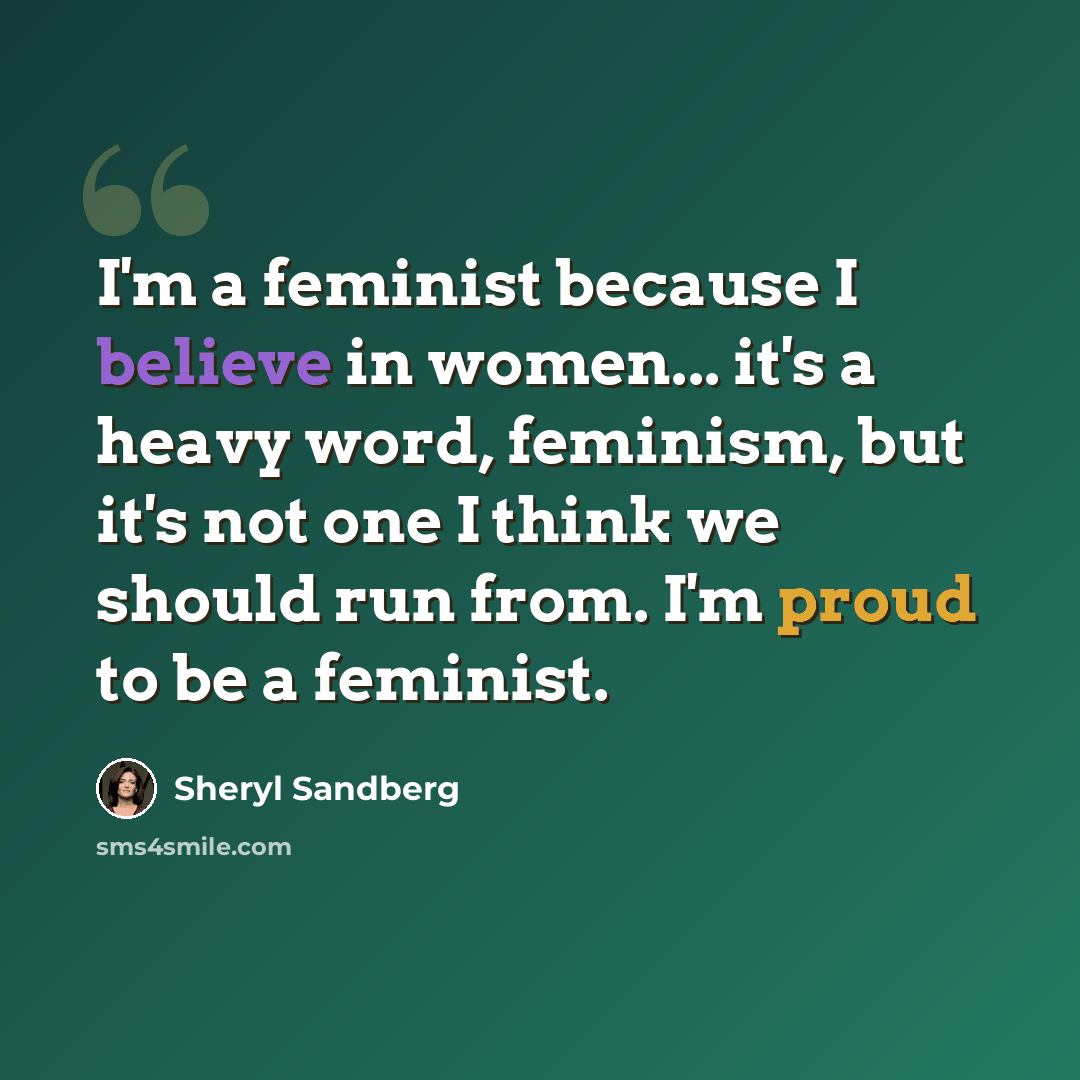 “I'm a feminist because I believe in women... it's a heavy word, feminism, but it's not one I think we should run from. I'm proud to be a feminist.” quote by Sheryl Sandberg