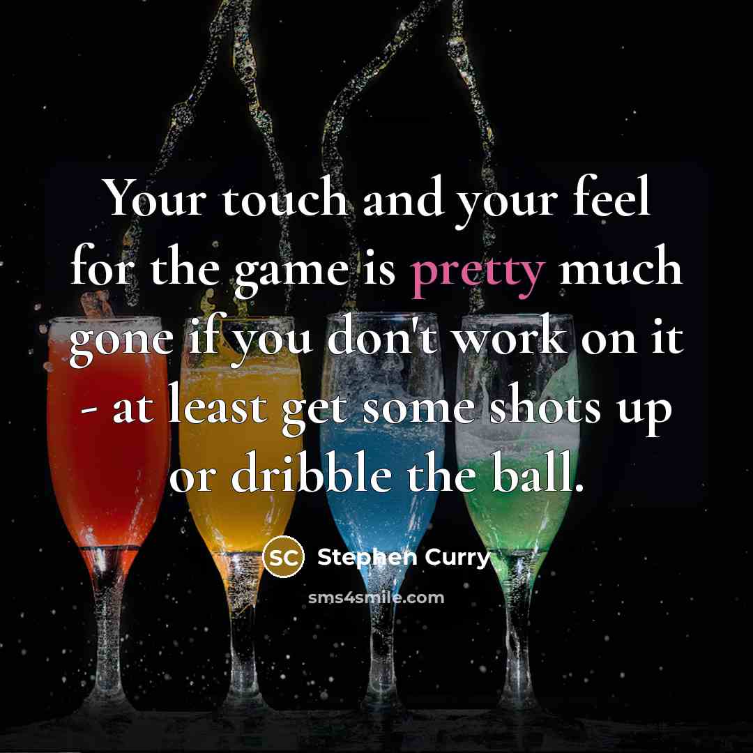 “Your touch and your feel for the game is pretty much gone if you don't work on it - at least get some shots up or dribble the ball.” quote by Stephen Curry