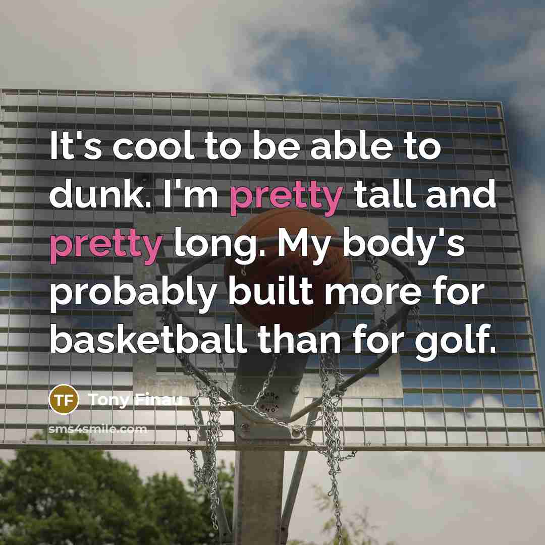 “It's cool to be able to dunk. I'm pretty tall and pretty long. My body's probably built more for basketball than for golf.” quote by Tony Finau