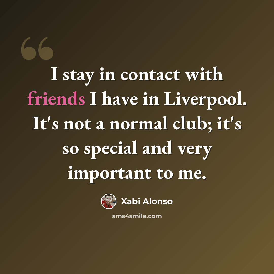 “I stay in contact with friends I have in Liverpool. It's not a normal club; it's so special and very important to me.” quote by Xabi Alonso