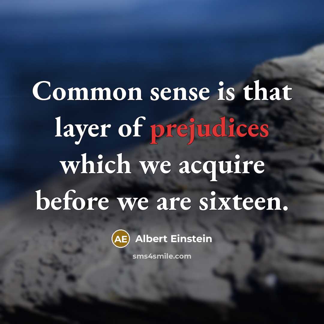 “Common sense is that layer of prejudices which we acquire before we are sixteen.” quote by Albert Einstein