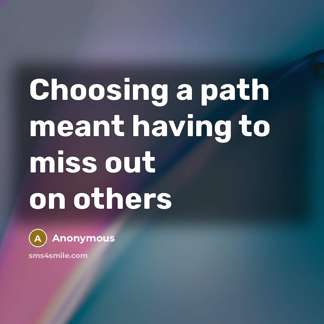 “Choosing a path meant having to miss out on others” quote by Anonymous