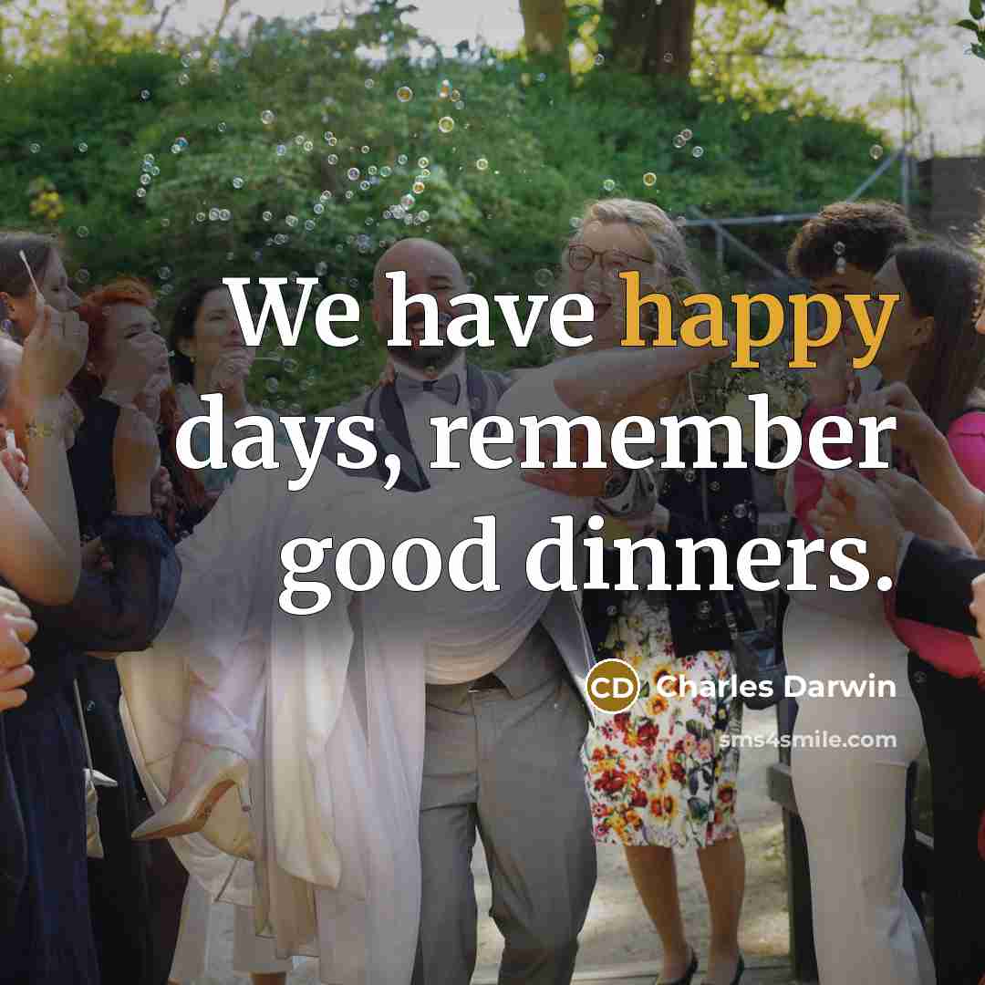 “We have happy days, remember good dinners.” quote by Charles Darwin