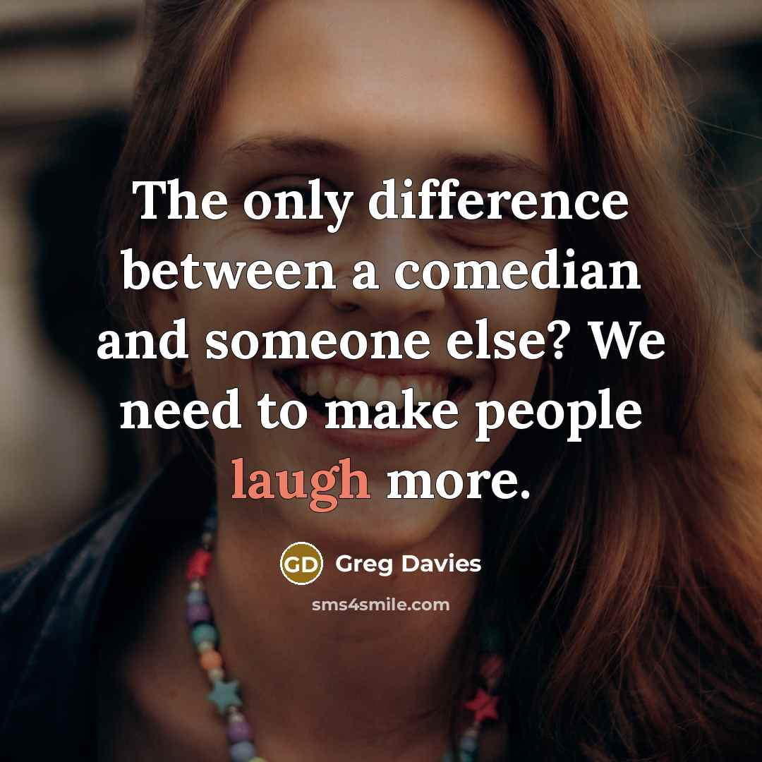 “The only difference between a comedian and someone else? We need to make people laugh more.” quote by Greg Davies