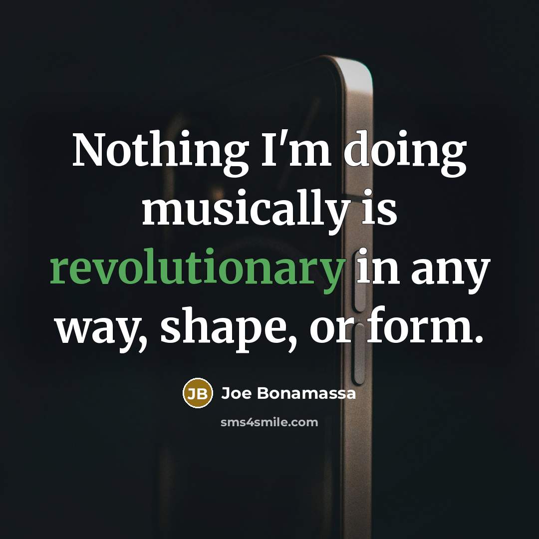 “Nothing I'm doing musically is revolutionary in any way, shape, or form.” quote by Joe Bonamassa