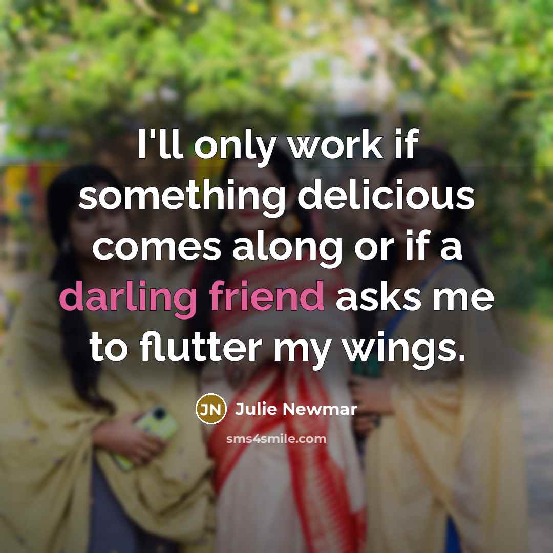 “I'll only work if something delicious comes along or if a darling friend asks me to flutter my wings.” quote by Julie Newmar