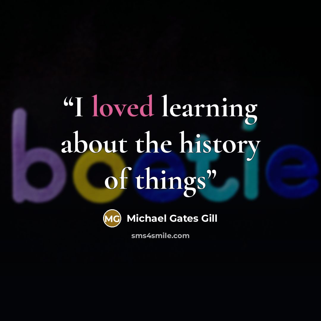 “I loved learning about the history of things” quote by Michael Gates Gill