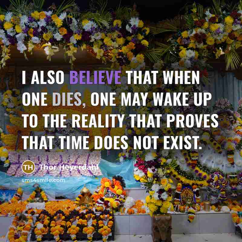 “I also believe that when one dies, one may wake up to the reality that proves that time does not exist.” quote by Thor Heyerdahl