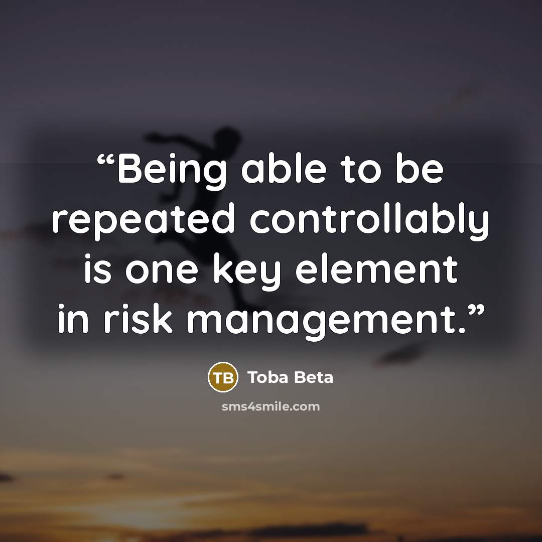 “Being able to be repeated controllably is one key element in risk management.” quote by Toba Beta