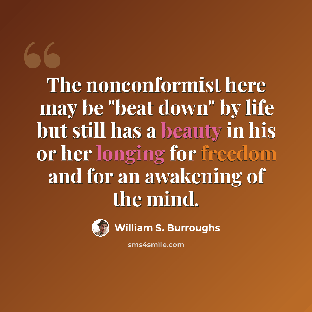 “The nonconformist here may be "beat down" by life but still has a beauty in his or her longing for freedom and for an awakening of the mind.” quote by William S. Burroughs