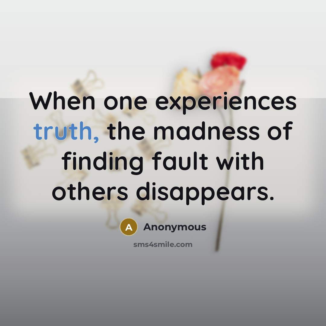 “When one experiences truth, the madness of finding fault with others disappears.” quote by Anonymous