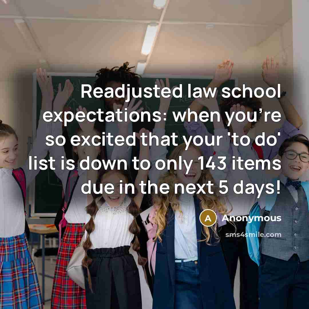 “Readjusted law school expectations: when you're so excited that your 'to do' list is down to only 143 items due in the next 5 days!” quote by Anonymous