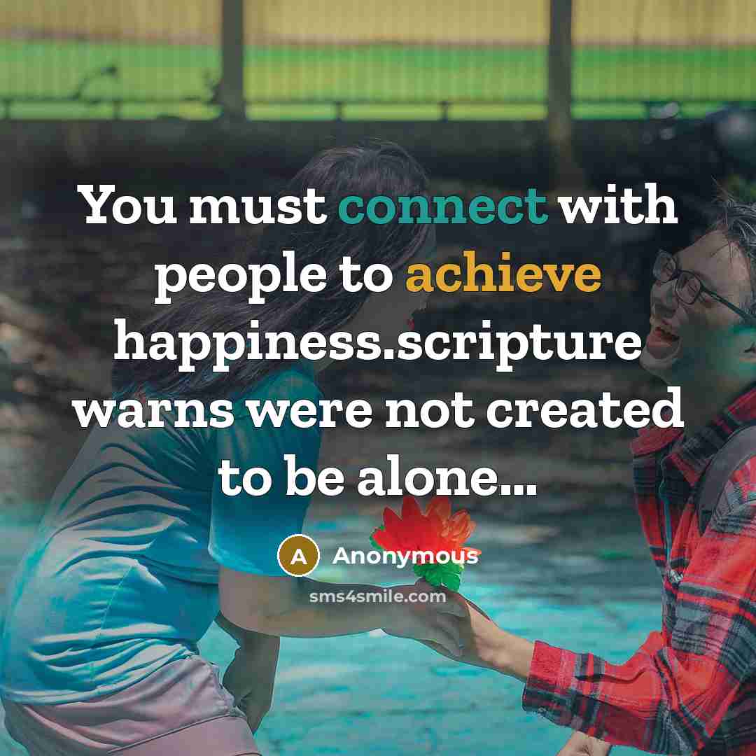 “You must connect with people to achieve happiness.scripture warns were not created to be alone…” quote by Anonymous