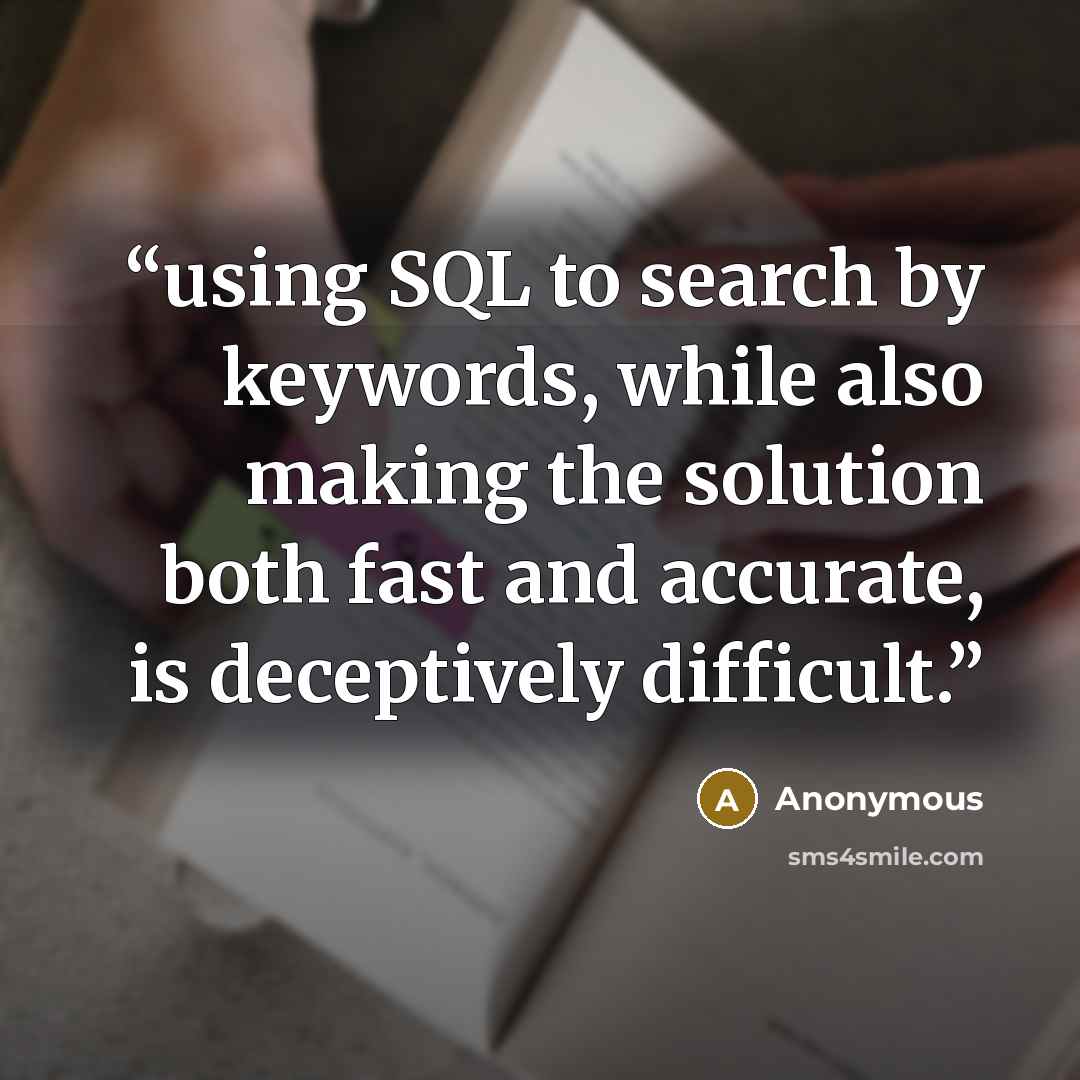 “using SQL to search by keywords, while also making the solution both fast and accurate, is deceptively difficult.” quote by Anonymous