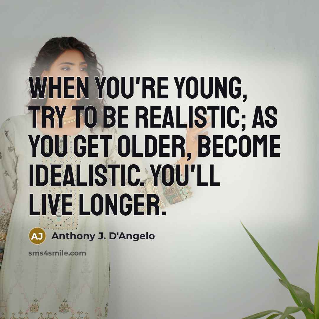 “When you're young, try to be realistic; as you get older, become idealistic. You'll live longer.” quote by Anthony J. D'Angelo