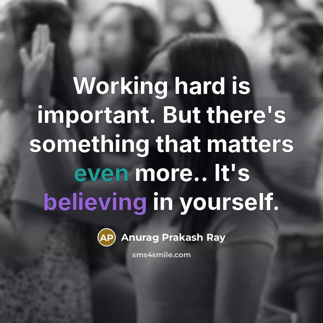“Working hard is important. But there's something that matters even more.. It's believing in yourself.” quote by Anurag Prakash Ray
