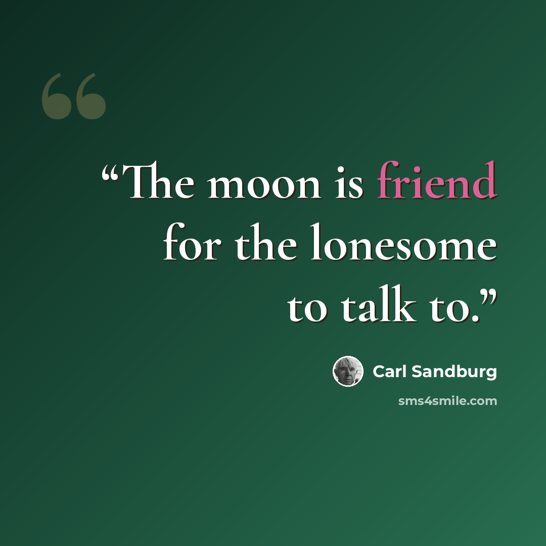 “The moon is friend for the lonesome to talk to.” quote by carl sandburg