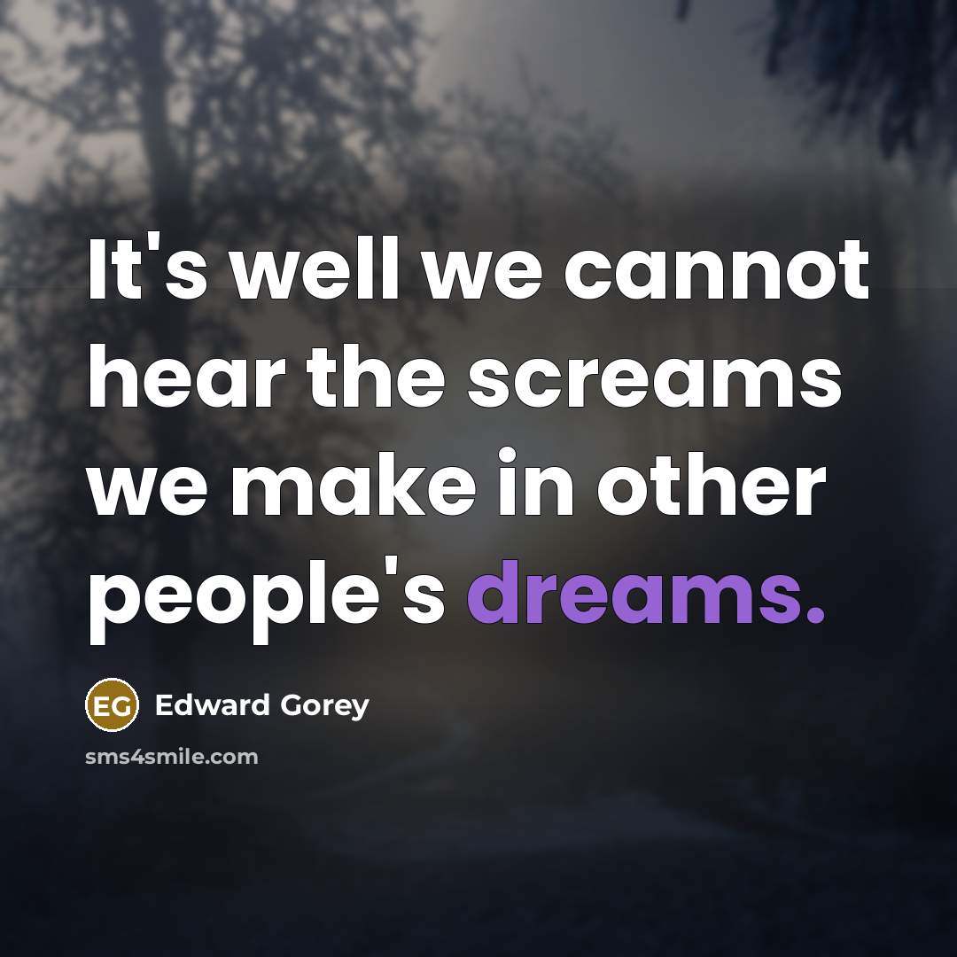 “It's well we cannot hear the screams we make in other people's dreams.” quote by Edward Gorey