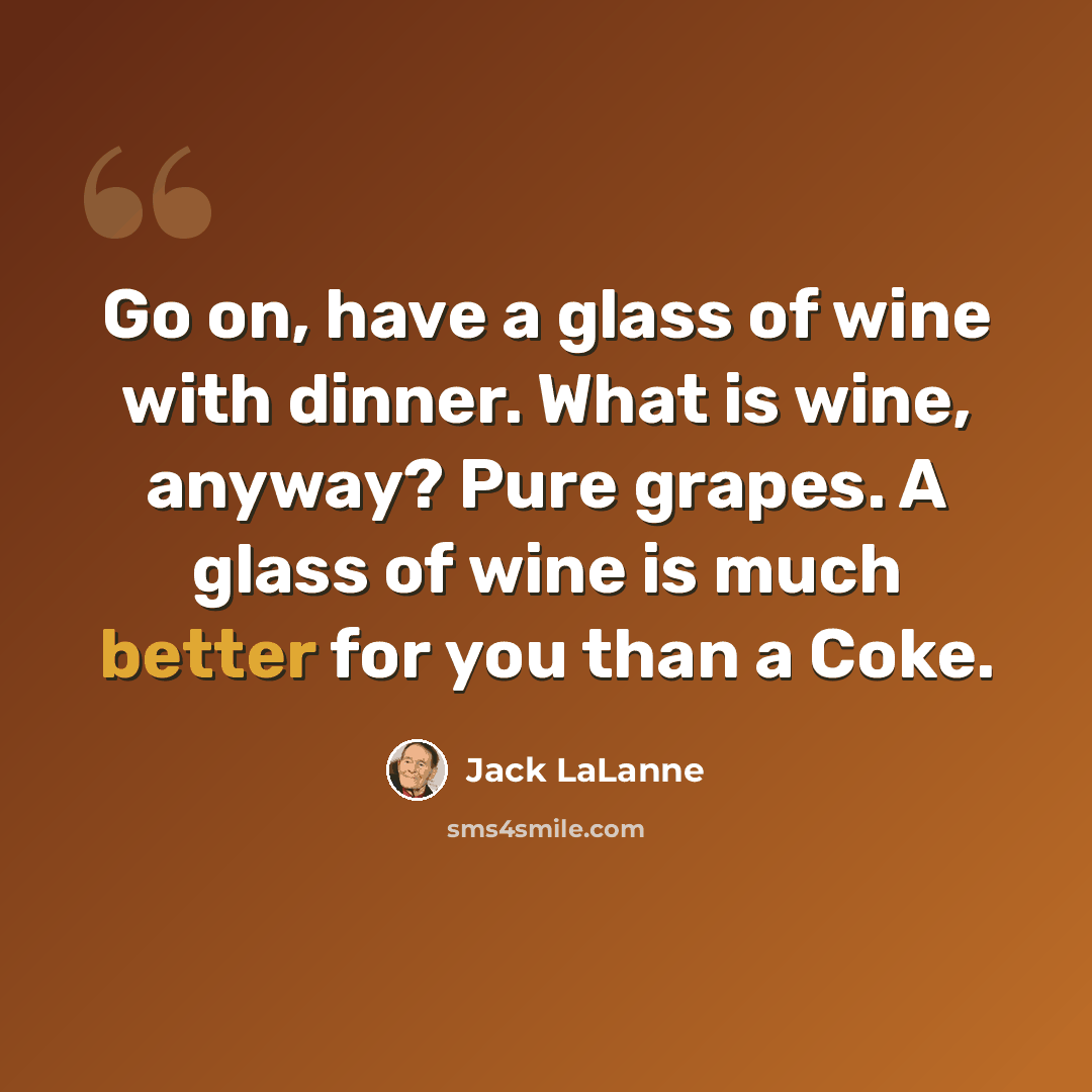 “Go on, have a glass of wine with dinner. What is wine, anyway? Pure grapes. A glass of wine is much better for you than a Coke.” quote by Jack LaLanne