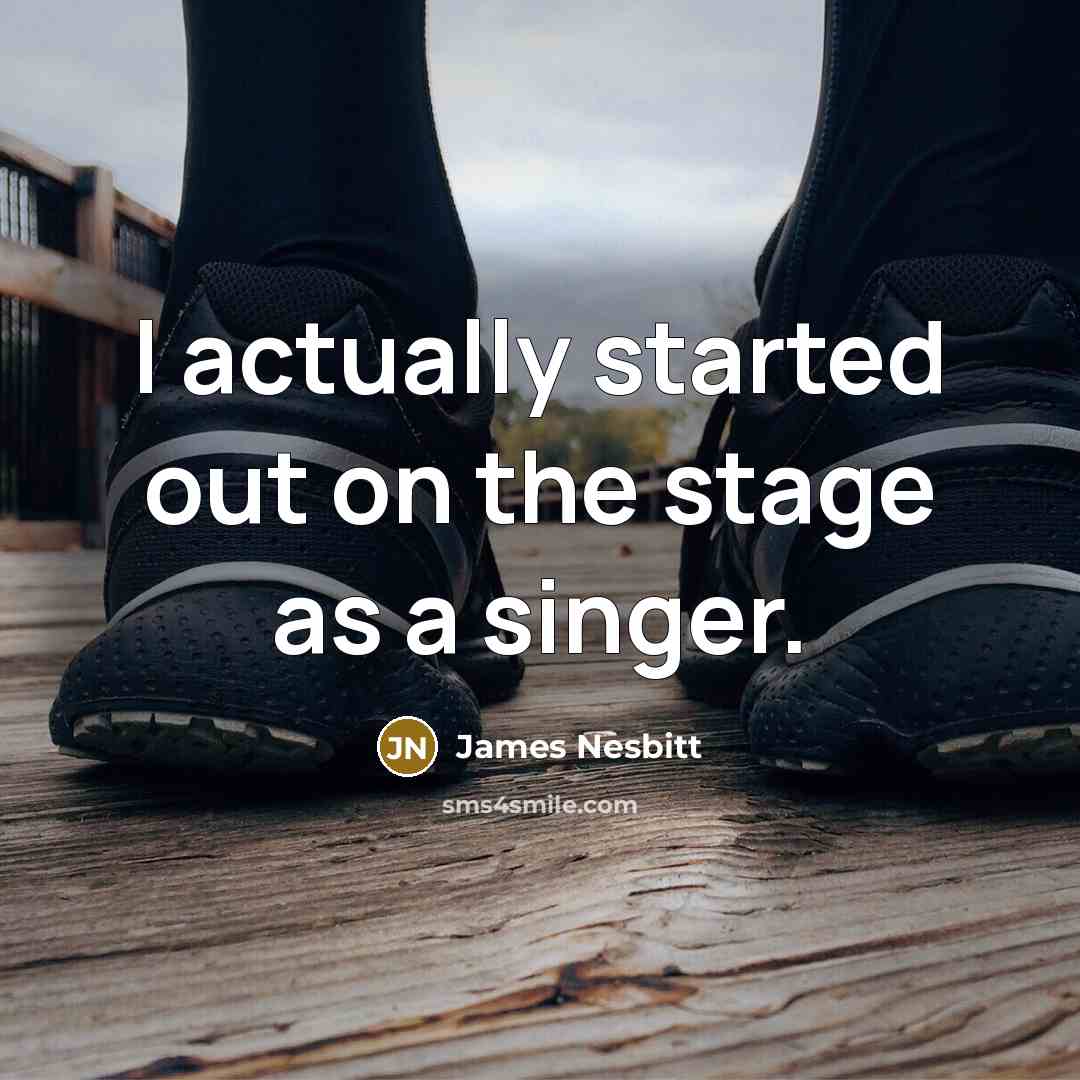 “I actually started out on the stage as a singer.” quote by James Nesbitt