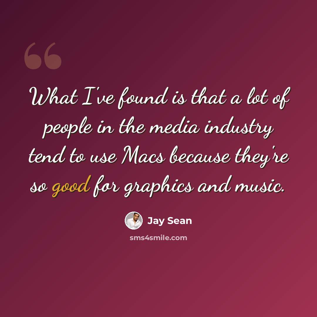 “What I've found is that a lot of people in the media industry tend to use Macs because they're so good for graphics and music.” quote by Jay Sean