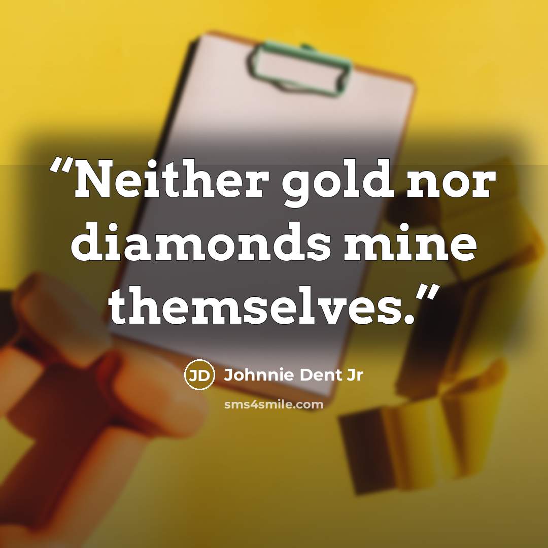 “Neither gold nor diamonds mine themselves.” quote by Johnnie Dent Jr