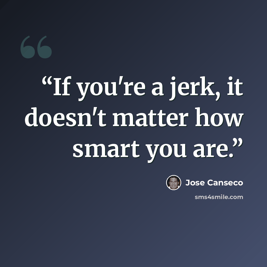 “If you're a jerk, it doesn't matter how smart you are.” quote by José Canseco