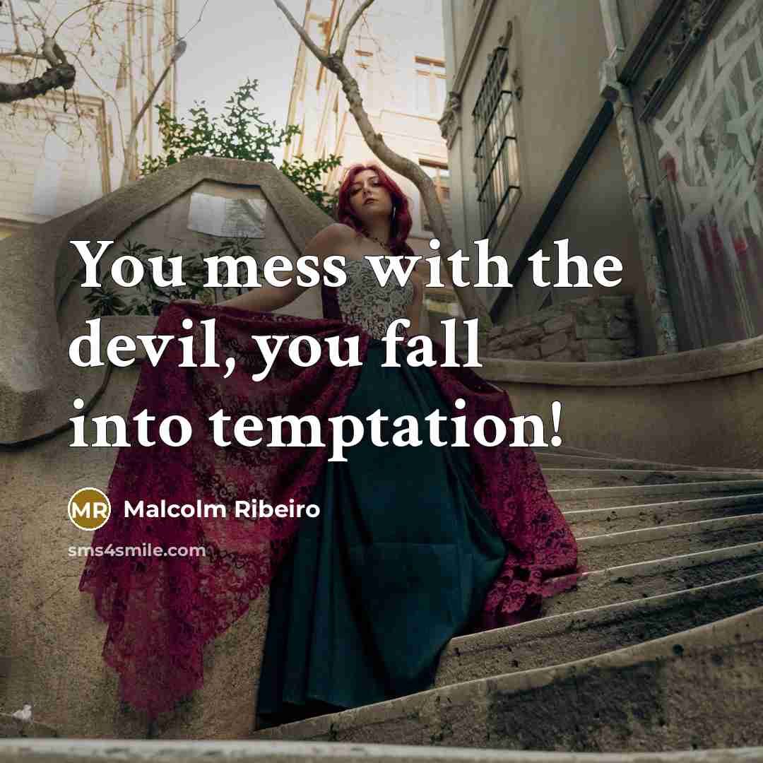 “You mess with the devil, you fall into temptation!” quote by Malcolm Ribeiro