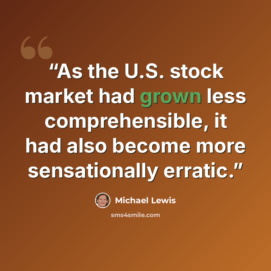 “As the U.S. stock market had grown less comprehensible, it had also become more sensationally erratic.” quote by Michael Lewis