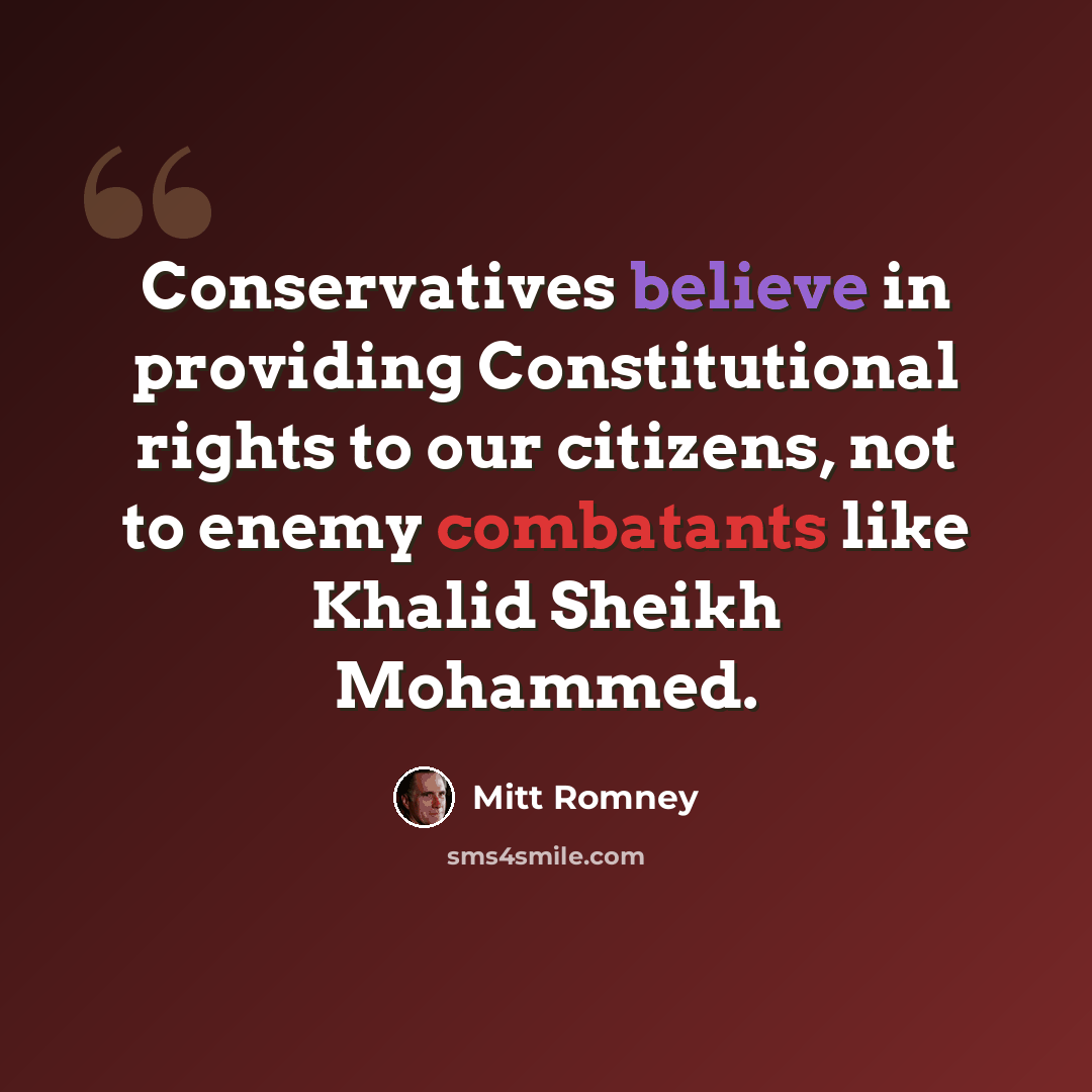 “Conservatives believe in providing Constitutional rights to our citizens, not to enemy combatants like Khalid Sheikh Mohammed.” quote by Mitt Romney