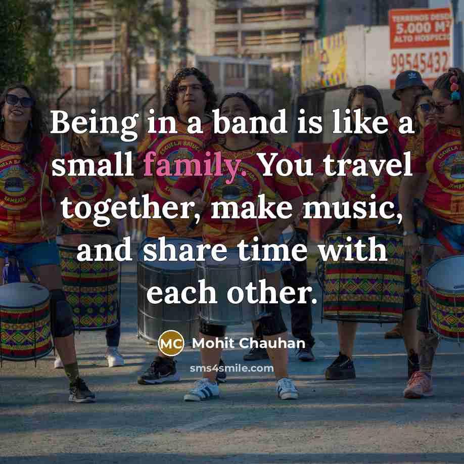 “Being in a band is like a small family. You travel together, make music, and share time with each other.” quote by Mohit Chauhan