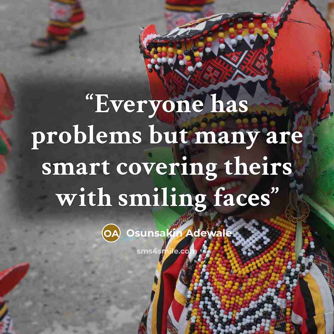 “Everyone has problems but many are smart covering theirs with smiling faces” quote by Osunsakin Adewale