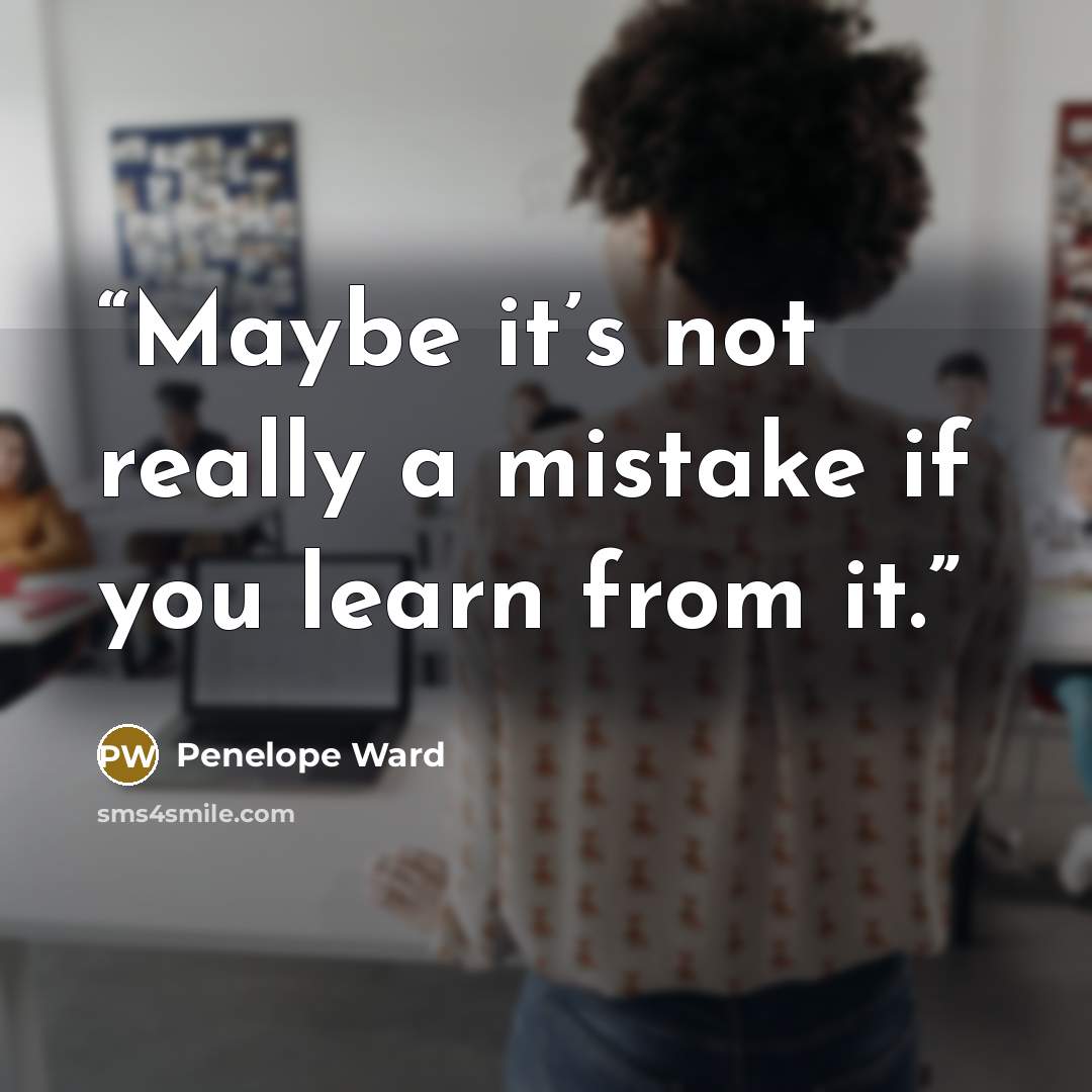 “Maybe it’s not really a mistake if you learn from it.” quote by Penelope Ward