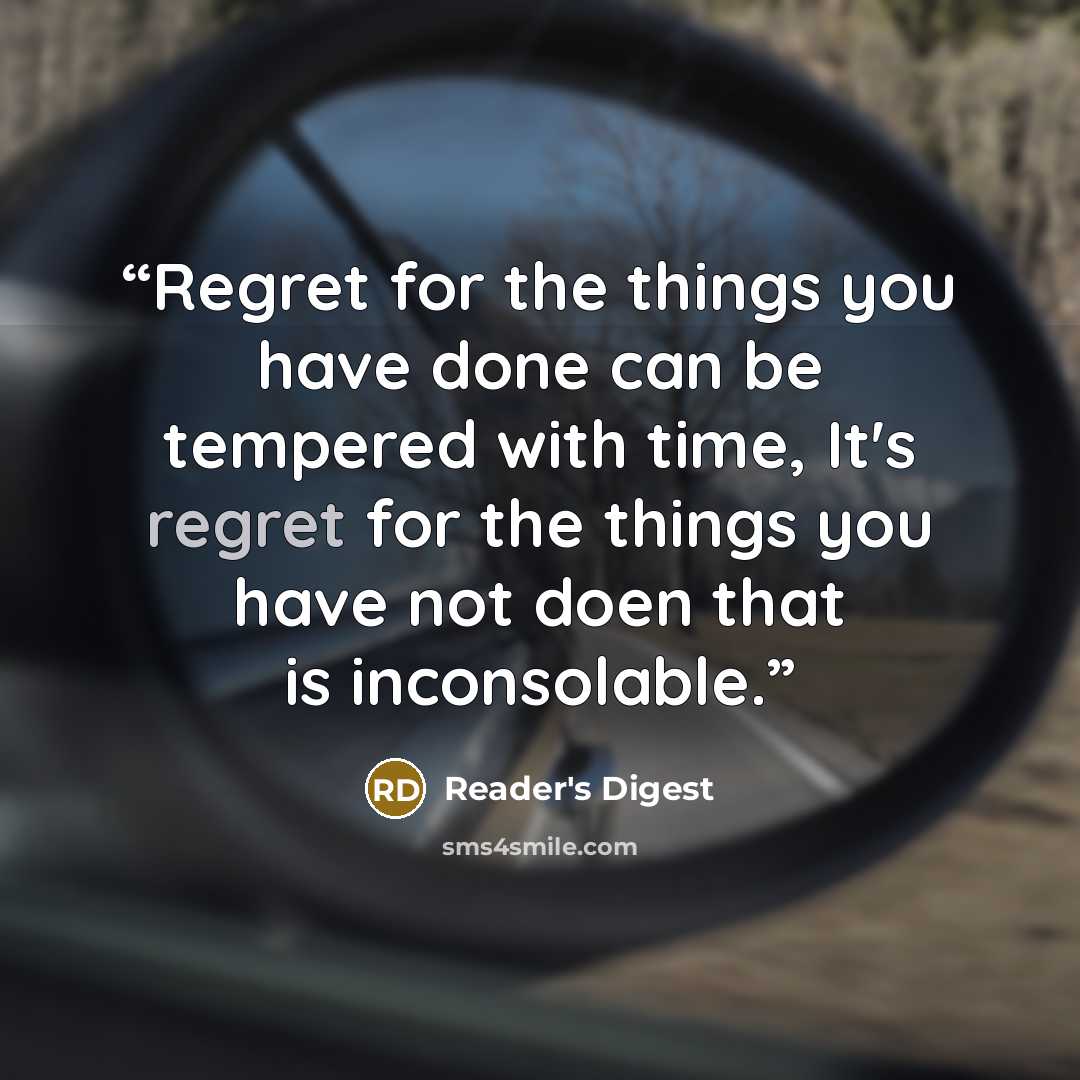 “Regret for the things you have done can be tempered with time, It's regret for the things you have not doen that is inconsolable.” quote by Reader's Digest